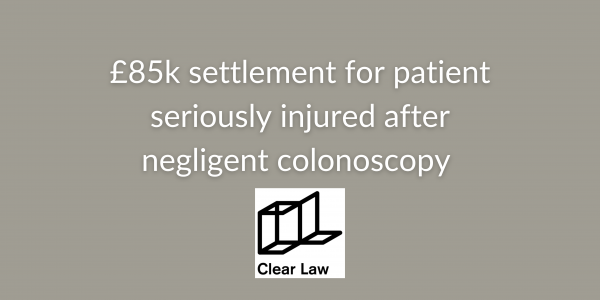 £85k compensation for patient seriously injured after negligent colonoscopy perforates his bowel - written by Richard Lynch, Clinical Negligence Solicitor